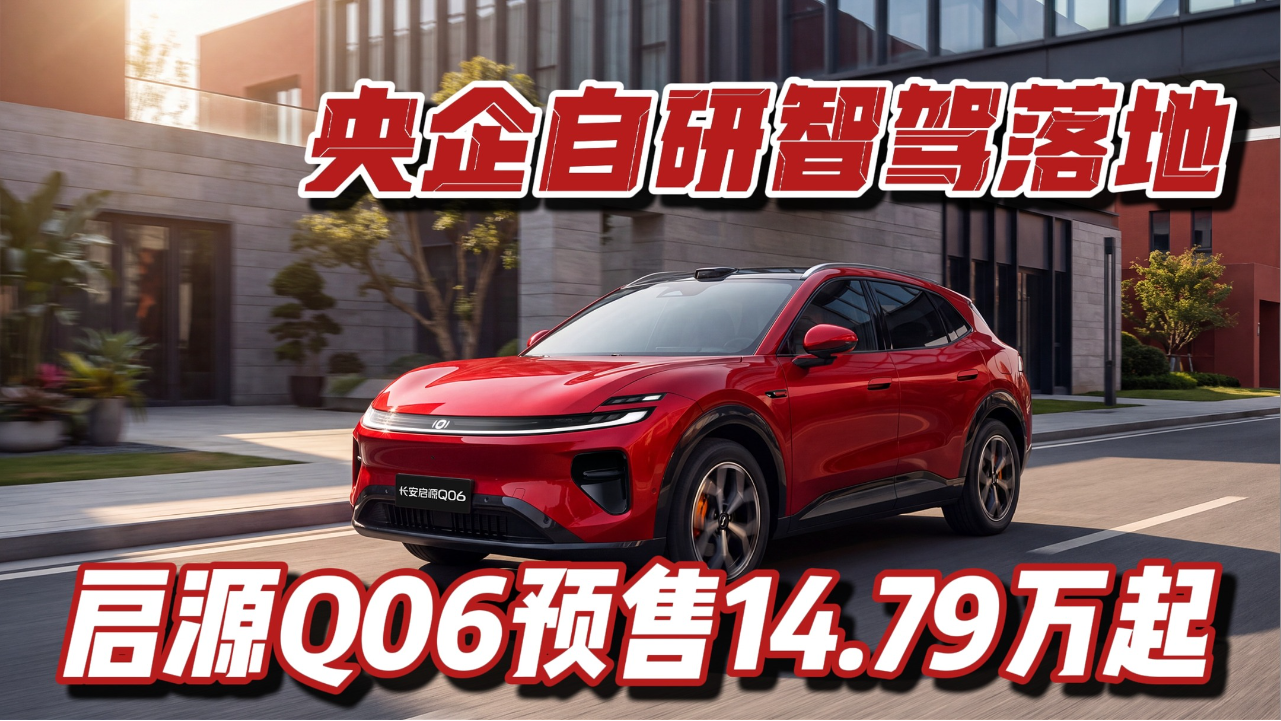 央企自研智驾落地 启源Q06预售14.79...