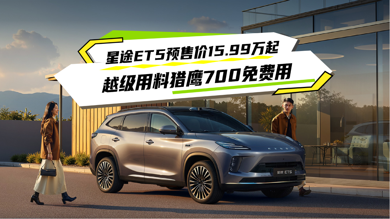 星途ET5预售价15.99万起，越级用料...