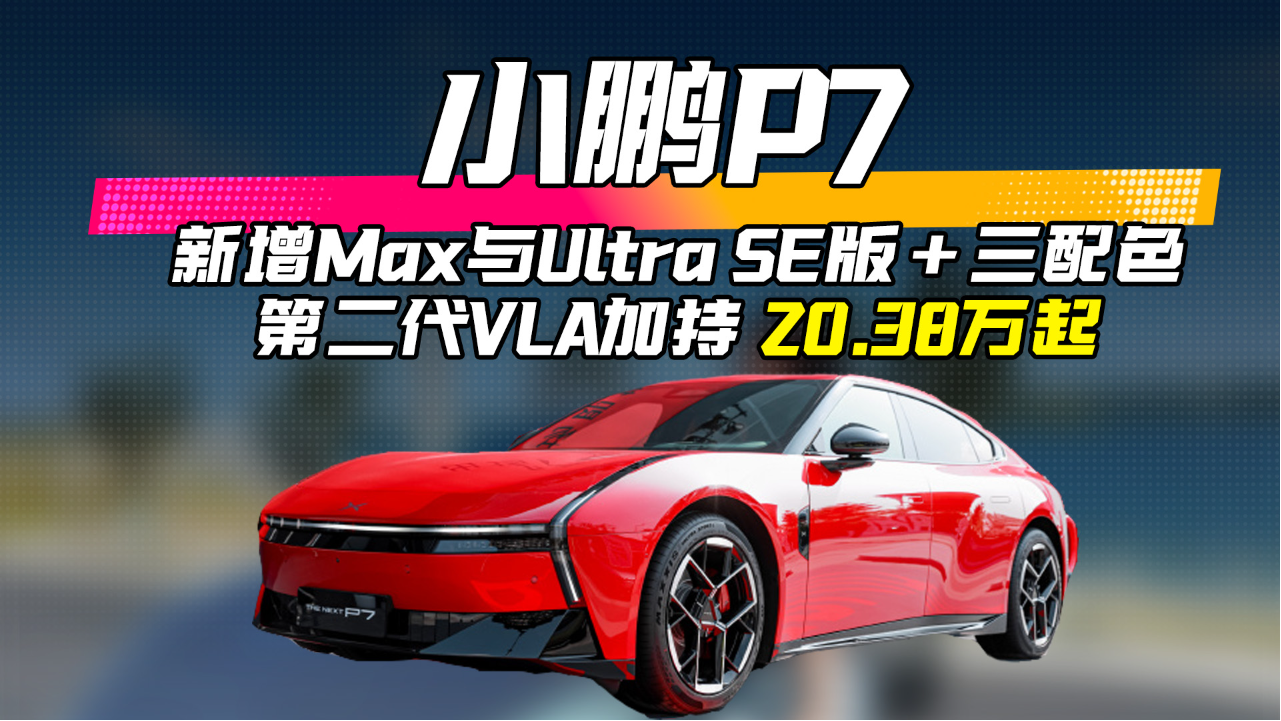 小鹏P7 新增Max与Ultra SE版+三配色...