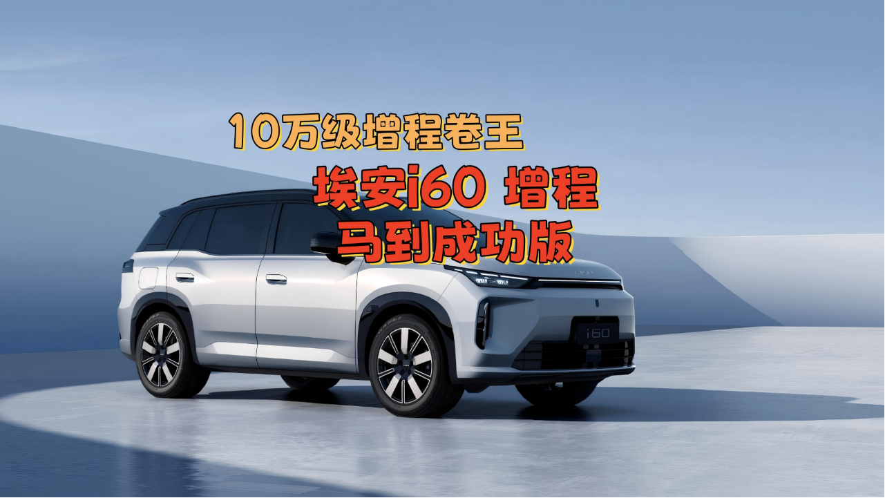 10万级增程卷王，埃安i60增程马到成...