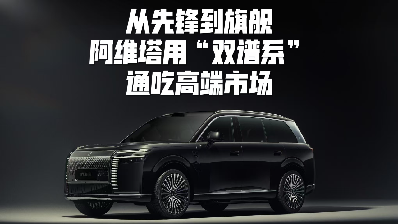 从先锋到旗舰，阿维塔用“双谱系”...