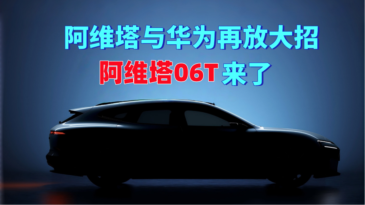 阿维塔与华为再放大招 阿维塔06T来了