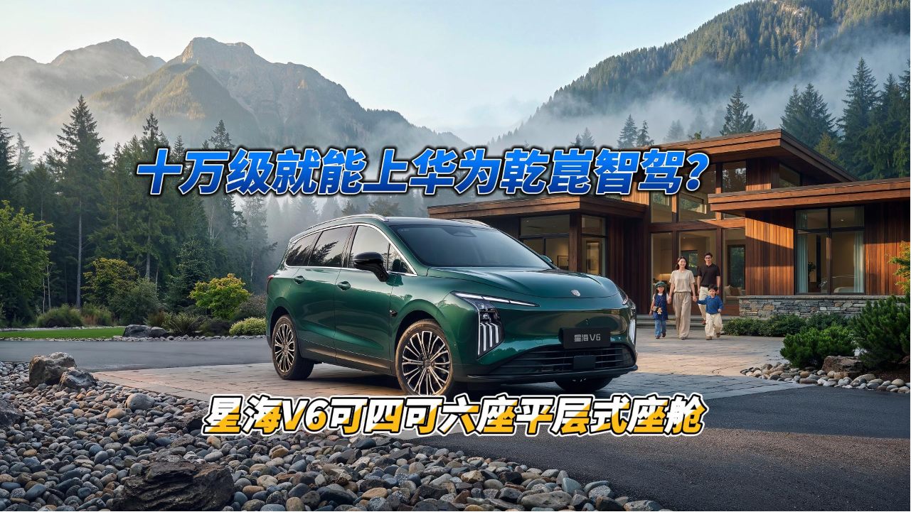 十万级就能上华为乾崑智驾？星海V6可...